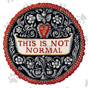 May include: Circular decorative design with a black background, white floral and scrollwork, and a red heart. The text "THIS IS NOT NORMAL" is displayed on a white banner. The outer edge is red with a gold trim.