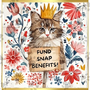 May include: A whimsical illustration features a cat wearing a gold crown and holding a sign that reads "FUND SNAP BENEFITS!". The cat is surrounded by colorful flowers in shades of red, pink, blue, and yellow, set against a white background.