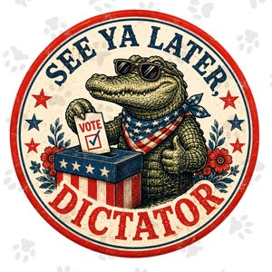 May include: A circular graphic featuring a green alligator wearing sunglasses and a stars and stripes bandana, placing a ballot marked VOTE into a patriotic box. The text SEE YA LATER, DICTATOR surrounds the illustration with red and blue stars.