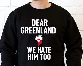 DEAR GREENLAND We Hate Hım Too Sweatshirt, Funny Political Shirt,Greenland Map Flag Gift, Sarcastic Quote Sweater,Embrace the Penguin