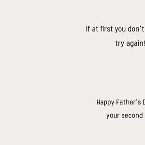 May include: A greeting card with a light cream background featuring black text that reads: If at first you don't succeed, try again! Happy Father's Day from your second born! The text is arranged in two distinct sections on the right side of the card.