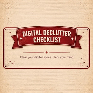 May include: A rectangular sign with a red banner that reads "DIGITAL DECLUTTER CHECKLIST." Below the banner is the text "Clear your digital space. Clear your mind." The background is a light brown, textured paper.