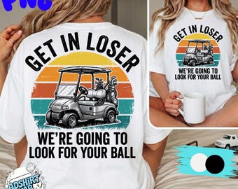 Get In Loser We're Going To Look For Your Ball PNG SVG : Funny Golf Quote Humor PNG Golf Lover png Golf Humor Design (Digital Download)