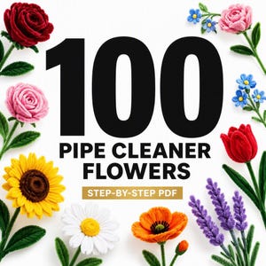 May include: A digital guide titled 100 PIPE CLEANER FLOWERS STEP-BY-STEP PDF featuring various crafted pipe cleaner flowers including a red rose, pink rose, yellow sunflower, white daisy, orange poppy, red tulip, and purple lavender sprigs.