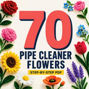 May include: A digital guide titled 70 PIPE CLEANER FLOWERS STEP-BY-STEP PDF featuring large red numbers and dark blue text. The design is framed by various handcrafted pipe cleaner flowers including red roses, pink roses, yellow sunflowers, white daisies, blue blossoms, a red tulip, purple lavender, and an orange poppy.