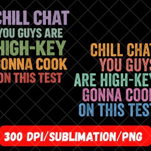 May include: A black graphic with the text "CHILL CHAT YOU GUYS ARE HIGH-KEY GONNA COOK ON THIS TEST" in various colors. A red rectangle at the bottom reads "300 DPI/SUBLIMATION/PNG".