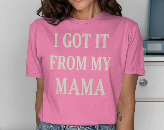 I Got It From My Mama T-Shirt, Sassy Daughter Tee, Confident Women's Top