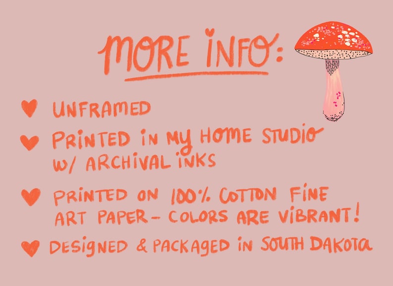 May include: A handwritten note with the text "MORE INFO:" followed by a list of details about the product. The list includes: "UNFRAMED", "PRINTED IN MY HOME STUDIO W/ ARCHIVAL INKS", "PRINTED ON 100% COTTON FINE ART PAPER - COLORS ARE VIBRANT!" and "DESIGNED & PACKAGED IN SOUTH DAKOTA".