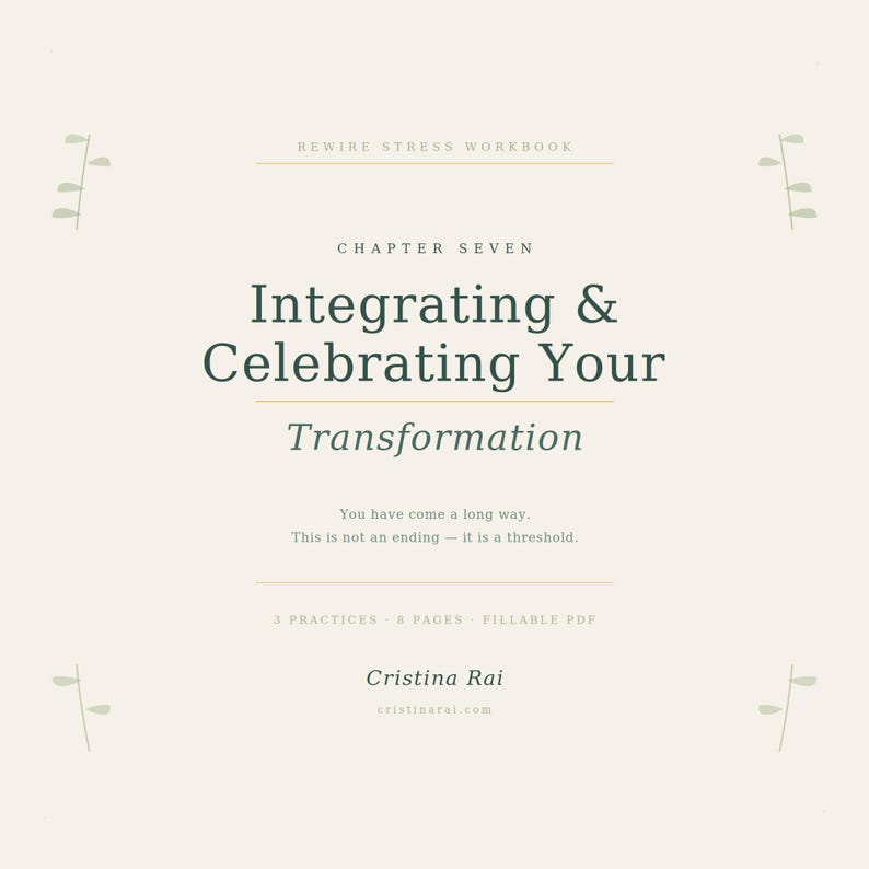 May include: A workbook cover with the title "Integrating & Celebrating Your Transformation." The text is in a dark green font against a cream background. The workbook is by Cristina Rai and includes the text "Rewire Stress Workbook."