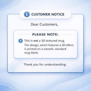 May include: A customer notice on a white background with a blue border. The text reads "CUSTOMER NOTICE" and "PLEASE NOTE: This is not a 3D textured mug. The design, which features a 3D effect, is printed on a smooth, standard mug blank."