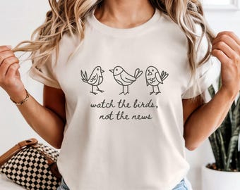 Watch The Birds Not The News Shirt, Birdwatching Tee, Bird Nature Lover Gift, Mental Health Graphic T-Shirt, Statement Tshirt Present,