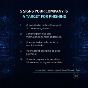 May include: A dark blue graphic with the text "5 SIGNS YOUR COMPANY IS A TARGET FOR PHISHING." The graphic lists five signs, including unsolicited emails and unusual requests for information. The bottom of the graphic includes the text "Is your team trained to spot these? [Link in Bio]."