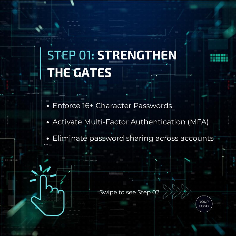 May include: A digital graphic with a dark blue background and a network of lines. The text reads "STEP 01: STRENGTHEN THE GATES" followed by bullet points: "Enforce 16+ Character Passwords", "Activate Multi-Factor Authentication (MFA)", and "Eliminate password sharing across accounts."