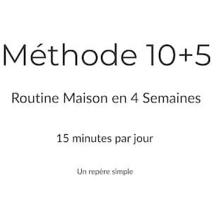 May include: White background with black text. The text reads "Méthode 10+5", "Routine Maison en 4 Semaines", "15 minutes par jour", and "Un repère simple". The text is in a sans-serif font.
