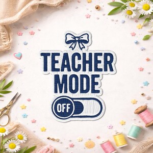 May include: A navy blue embroidered patch with the words "TEACHER MODE OFF" and a bow design. The patch is surrounded by craft supplies, including spools of thread, scissors, and decorative flowers.
