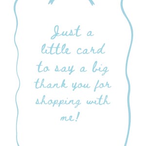 May include: A white card with a light blue border and bow. The card has the text "Just a little card to say a big thank you for shopping with me!" in a handwritten style font.