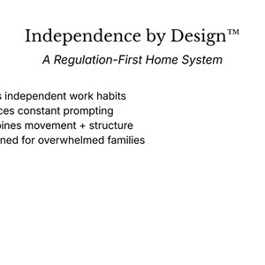 May include: White background with the text "Independence by Design&trade; A Regulation-First Home System." Bullet points below list benefits: Builds independent work habits, reduces prompting, combines movement and structure, and is designed for overwhelmed families.