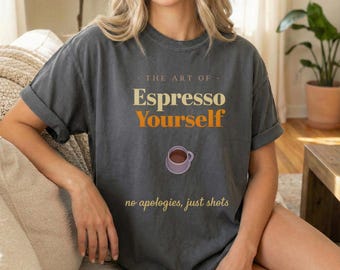 The Art of Espresso Yourself Shirt, Funny Coffee Lover Tee, Barista Graphic T-Shirt, Espresso Pun Shirt, Cute Cafe Gift for Her