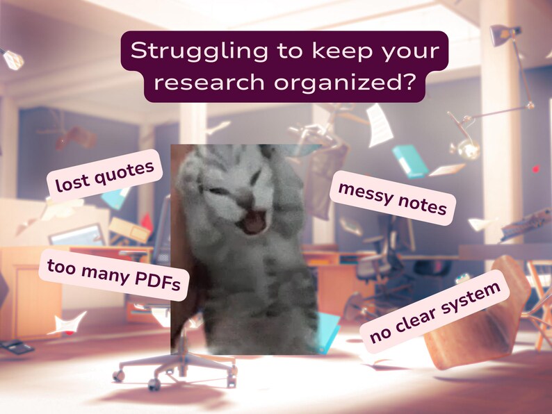 May include: A graphic featuring a gray tabby cat with paws on its head, surrounded by text: Struggling to keep your research organized? lost quotes, messy notes, too many PDFs, and no clear system. The background shows a blurred office.