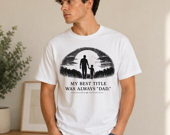 My Best Title Was Always Dad Shirt, Emotional Dad Tee, Fatherhood Graphic Shirt, Sentimental Fathers Day Gift