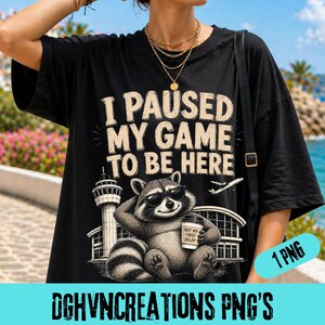 I Paused My Game To Be Here PNG: Funny Raccoon Tshirt, Airport Travel Humor Vacation Vibes png Sarcastic Clipart (Digital Download)