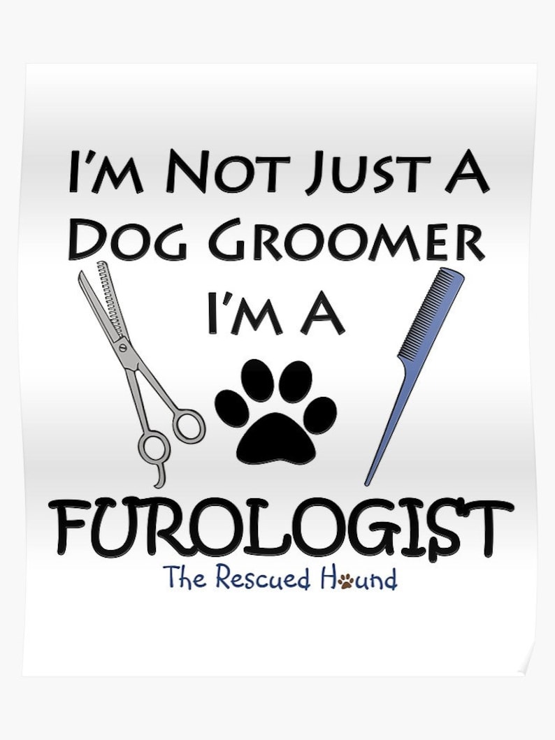 May include: A white poster with black text that reads "I'm not just a dog groomer I'm a Furologist The Rescued Hound". The poster also features a pair of scissors, a comb, and a black paw print.