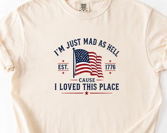Comfort Colors I'm Just Mad As Hell Est 1776 Cause I Loved This Place Shirt, Independence Tee, Resistance Shirt, Vintage US Flag T-shirt,