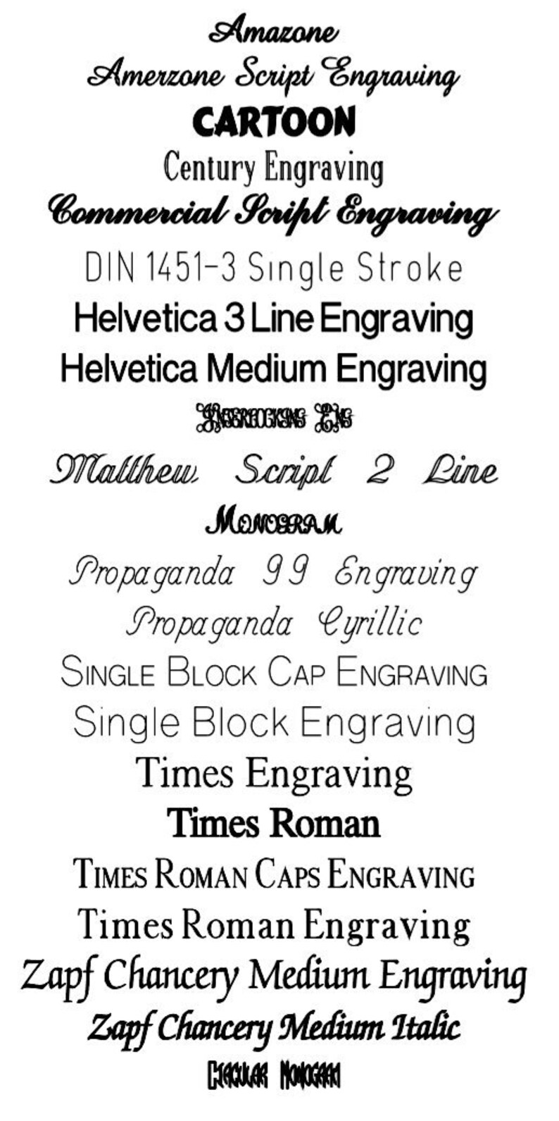 May include: A list of different font styles for engraving, including Amazone Script, Cartoon, Century Engraving, Commercial Script, DIN 1451-3 Single Stroke, Helvetica 3 Line, Helvetica Medium, Matthew Script 2 Line, Propaganda 99, Propaganda Cyrillic, Single Block Cap, Single Block, Times, Times Roman, Times Roman Caps, Times Roman, Zapf Chancery Medium, and Zapf Chancery Medium Italic.