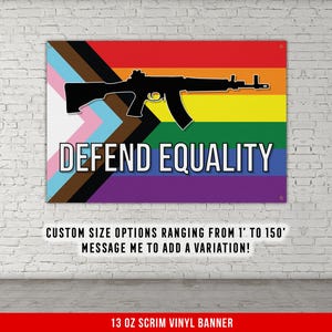 May include: A black and white illustration of a rifle with the words "DEFEND EQUALITY" printed on a rainbow pride flag. The flag is made of 13 oz scrim vinyl and is available in custom sizes.