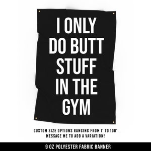 May include: Black banner with white text that reads "I ONLY DO BUTT STUFF IN THE GYM." The banner also states "CUSTOM SIZE OPTIONS RANGING FROM 1' TO 100'" and "9 OZ POLYESTER FABRIC BANNER."