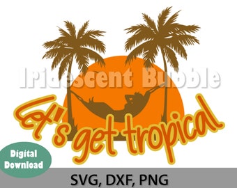 Let's Get Tropical digital file, SVG, PNG, DXF Cut Files, Download, For Cricut, Silhouette or laser
