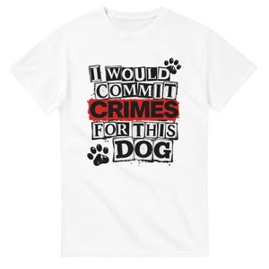 Funny Dog Shirt I Would Commit Crimes For This Dog Shirt Dog Lover Gift
