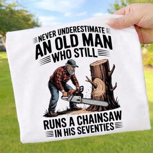 Never Underestimate an Old Man Who Still Runs a Chainsaw In His Seventies PNG, Funny Lumberjack Grandpa Gift, Woodworker Sublimation PNG