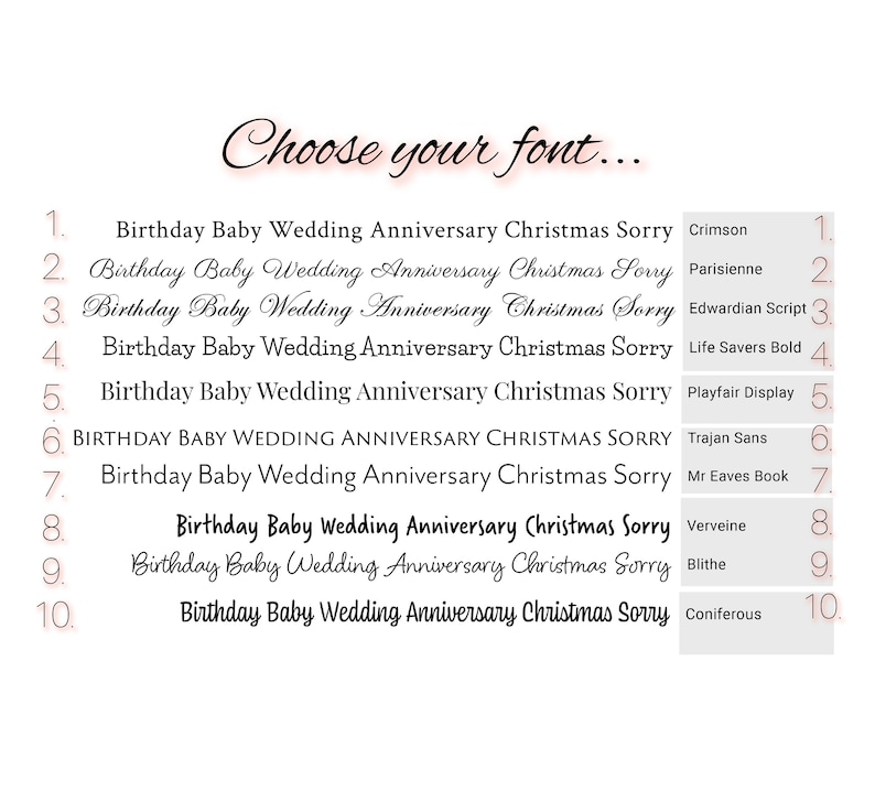 May include: A font selection chart titled Choose your font... featuring ten numbered rows of text displaying the words Birthday Baby Wedding Anniversary Christmas Sorry in various typefaces including Crimson, Parisienne, Edwardian Script, Life Savers Bold, Playfair Display, Trajan Sans, Mr Eaves Book, Verveine, Blithe, and Coniferous.