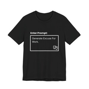 Könnte beinhalten: Schwarzes T-Shirt mit weißem Text: "Enter Prompt: Generate Excuse For Work." Der Text befindet sich in einem weißen Rechteck mit einem Sprechblasen-Symbol. Das T-Shirt hat einen Rundhalsausschnitt.