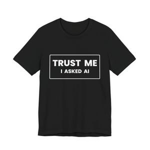 Trust Me I Asked AI T-Shirt - Funny AI Humor Shirt - Sarcastic Tech Graphic Tee - Artificial Intelligence Joke