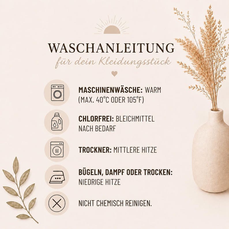 May include: A beige infographic titled WASCHANLEITUNG f&uuml;r dein Kleidungsst&uuml;ck featuring icons for laundry care: machine wash at 40&deg;C or 105&deg;F, non-chlorine bleach, tumble dry medium, iron low, and do not dry clean, with a vase of dried grass.