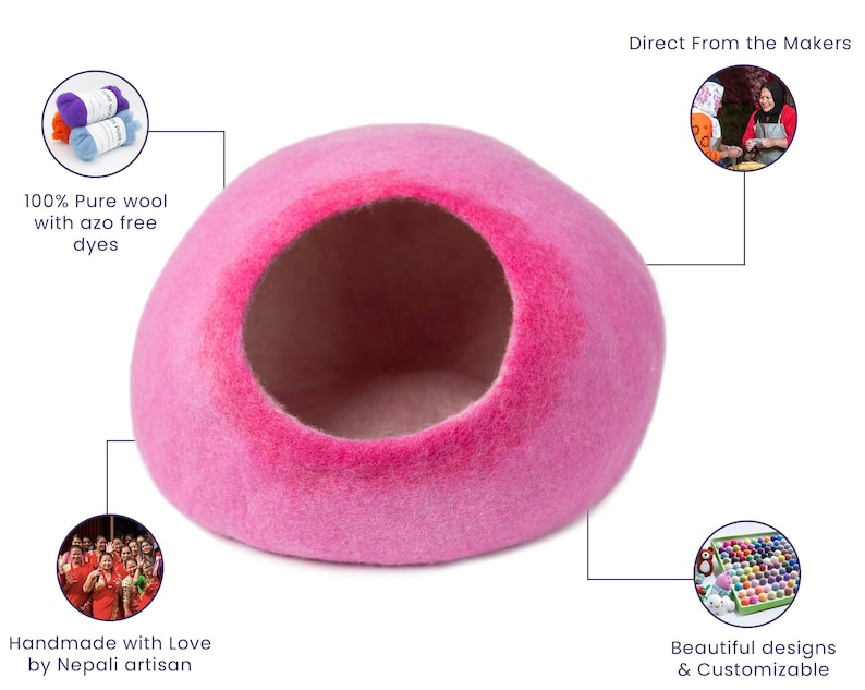May include: Pink felt cat bed shaped like a dome with a round opening. The bed is handmade by Nepali artisans using 100% pure wool with azo-free dyes. The bed is customizable with different colors and designs.