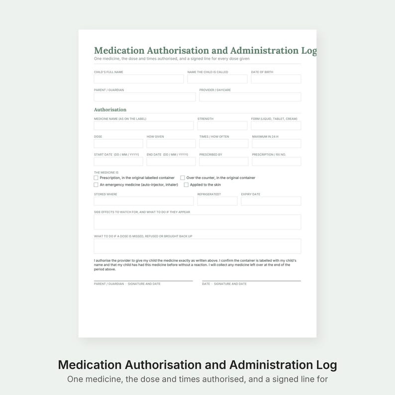 May include: A white Medication Authorisation and Administration Log form with black text. It includes fields for child details, medicine name, dosage, frequency, start and end dates, storage instructions, side effects, and parent signature lines.
