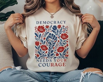 Democracy Needs Your Courage Shirt, Floral Protest Shirt, Resist Protest Tee, Pro Democracy Shirt,  Floral Social Justice Shirt