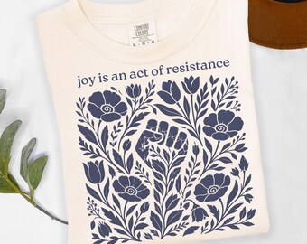 Joy is an Act of Resistance Shirt, Flower Power Tee for Women, Floral Pattern Shirt, Activist Social Justice Tee