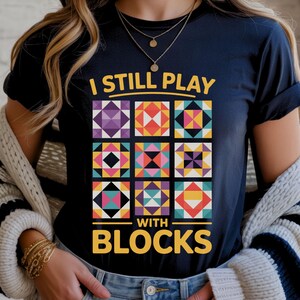 I Still Play With Blocks Shirt, Funny Quilting T-Shirt, Quilter Gift, Sewing Pun Graphic Tee, Patchwork Quilt Top, Crafter Gift for Mom