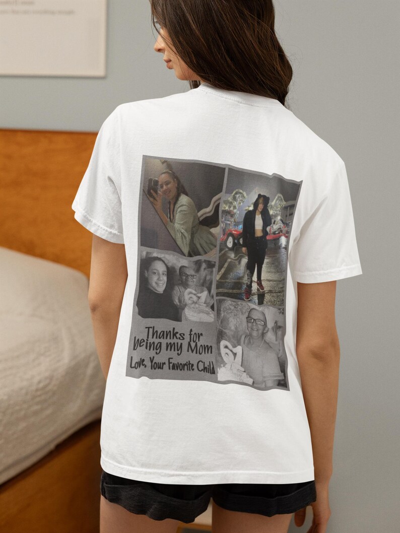 May include: White t-shirt featuring a collage of family photos on the back. The photos are in black and white and color. Text on the shirt reads "Thanks for being my Mom, Love, Your Favorite Child."
