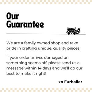 K&ouml;nnte beinhalten: Wei&szlig;er Hintergrund mit dem Text "Our Guarantee" in fetter schwarzer Schrift. Darunter steht, dass das Gesch&auml;ft in Familienbesitz ist und sich der Qualit&auml;t verschrieben hat. Enth&auml;lt eine Waschb&auml;r-Grafik und den Text "xo Furballer".
