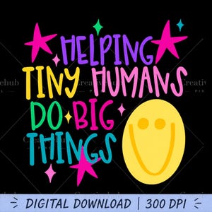 May include: A digital graphic design on a black background featuring the colorful text HELPING TINY HUMANS DO BIG THINGS. The design includes a yellow smiley face and various pink, teal, and green star shapes. The bottom text reads DIGITAL DOWNLOAD 300 DPI.