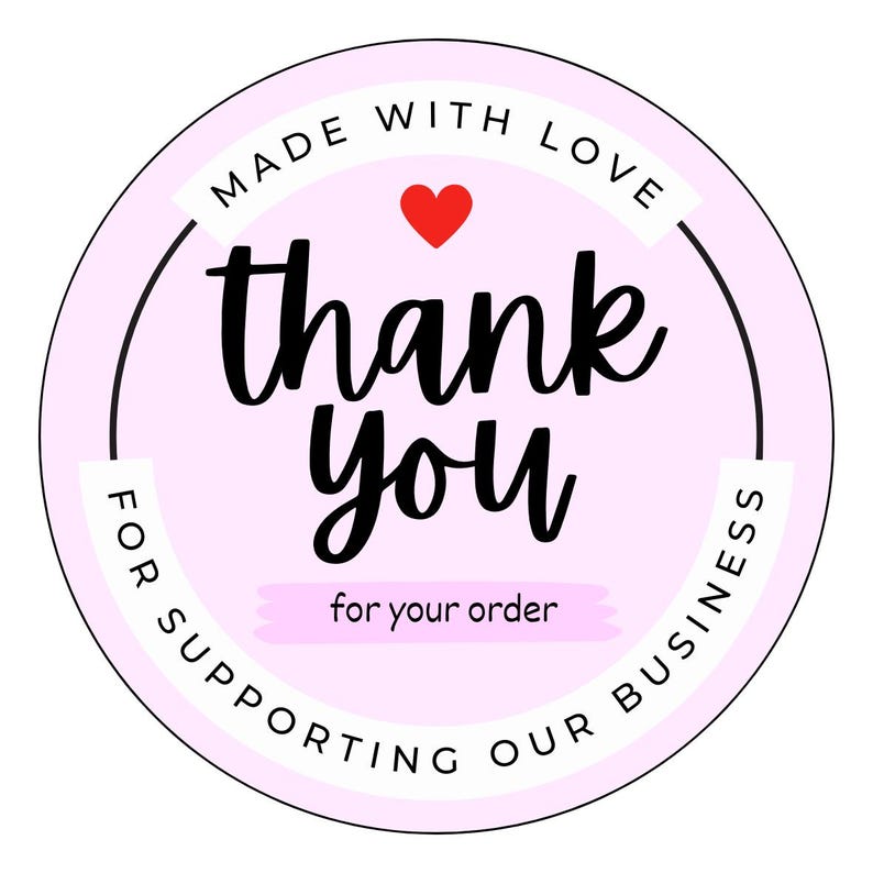 May include: A circular sticker with a light pink background featuring the black text thank you in a script font. Above the text is a small red heart and the words MADE WITH LOVE. Below the text is for your order and FOR SUPPORTING OUR BUSINESS.
