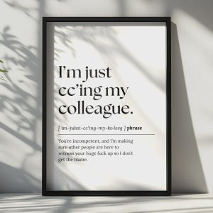 May include: A framed wall art print featuring black text on a white background. The text reads: I'm just cc'ing my colleague. [ im-juhst-cc'ing-my-ko-leeg ] phrase. You're incompetent, and I'm making sure other people are here to witness your huge fuck up.