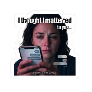 May include: A sticker featuring a woman crying while holding a smartphone. The phone displays text messages. Above the woman, the text reads, "I thought I mattered to you..." and below, "I guess I was wrong."