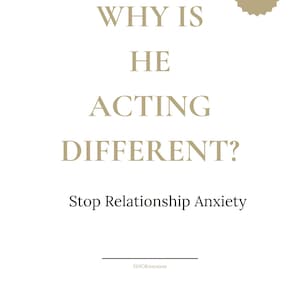 May include: White printable PDF with text in a serif font. The text reads "WHY IS HE ACTING DIFFERENT?" and "Stop Relationship Anxiety." A small, gold-colored, starburst-shaped graphic is in the upper right corner with the words "Printable PDF."