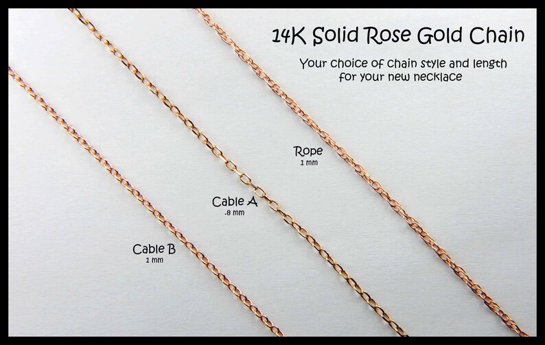 May include: Three 14K solid rose gold chains labeled as Cable B 1 mm, Cable A .8 mm, and Rope 1 mm. The text 14K Solid Rose Gold Chain and Your choice of chain style and length for your new necklace is printed above the jewelry chains.